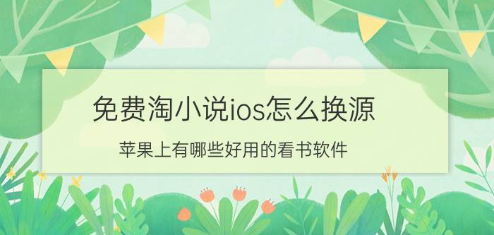 免费淘小说ios怎么换源 苹果上有哪些好用的看书软件？